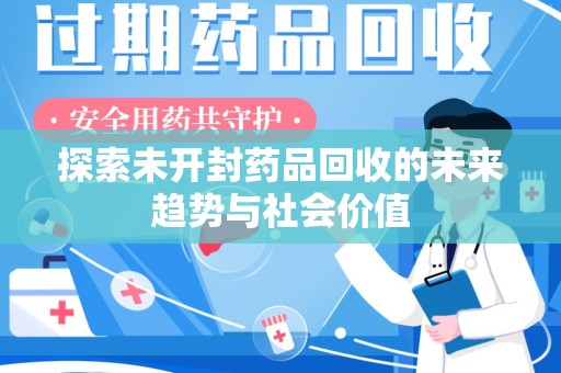 佛山探索未开封药品回收的未来趋势与社会价值
