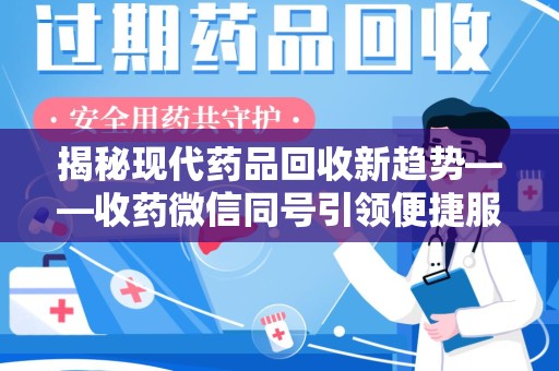 佛山揭秘现代药品回收新趋势——收药微信同号引领便捷服务潮流