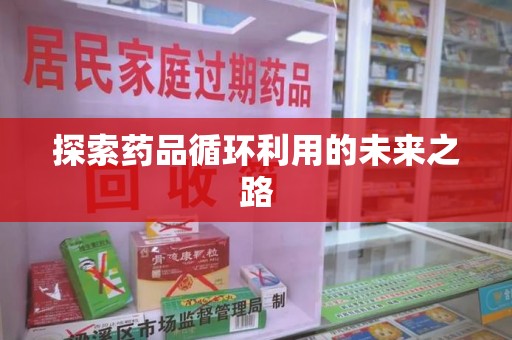佛山探索药品循环利用的未来之路