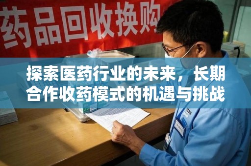 佛山探索医药行业的未来，长期合作收药模式的机遇与挑战