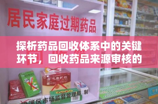 佛山探析药品回收体系中的关键环节，回收药品来源审核的重要性
