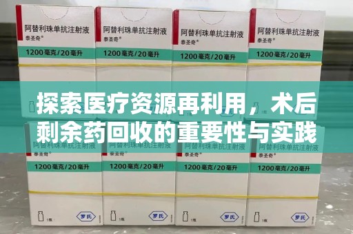 佛山探索医疗资源再利用，术后剩余药回收的重要性与实践