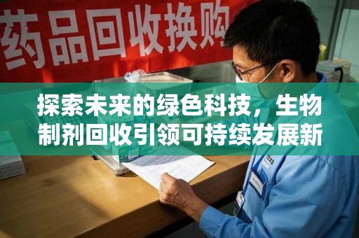 佛山探索未来的绿色科技，生物制剂回收引领可持续发展新潮流