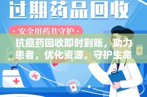 佛山抗癌药回收即时到账，助力患者，优化资源，守护生命的新途径