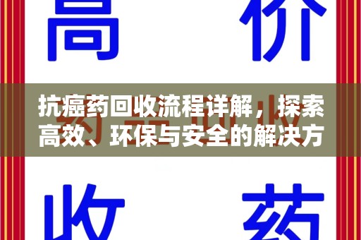 佛山抗癌药回收流程详解，探索高效、环保与安全的解决方案