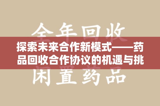 佛山探索未来合作新模式——药品回收合作协议的机遇与挑战