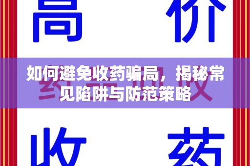 佛山如何避免收药骗局，揭秘常见陷阱与防范策略