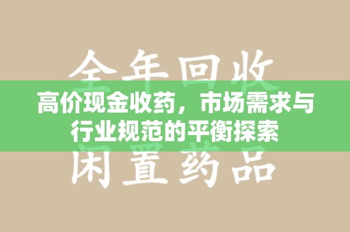 佛山高价现金收药，市场需求与行业规范的平衡探索