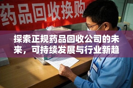 佛山探索正规药品回收公司的未来，可持续发展与行业新趋势