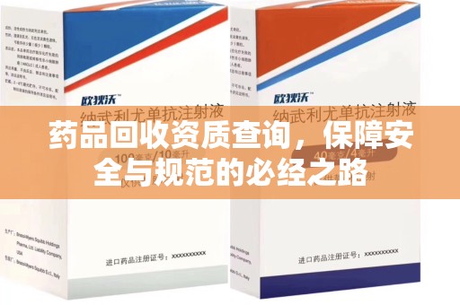 佛山药品回收资质查询，保障安全与规范的必经之路