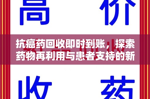 佛山抗癌药回收即时到账，探索药物再利用与患者支持的新路径