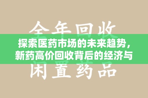 佛山探索医药市场的未来趋势，新药高价回收背后的经济与伦理考量