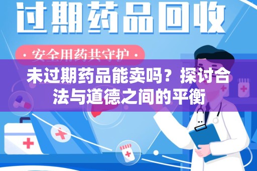 佛山未过期药品能卖吗？探讨合法与道德之间的平衡