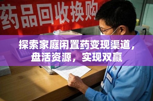佛山探索家庭闲置药变现渠道，盘活资源，实现双赢