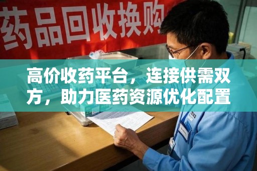佛山高价收药平台，连接供需双方，助力医药资源优化配置