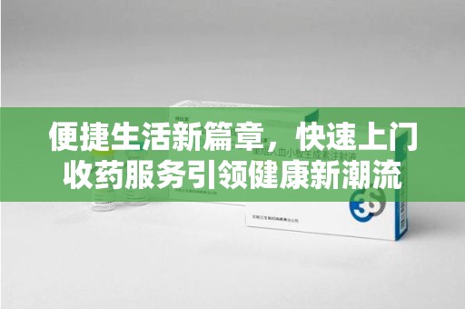 佛山便捷生活新篇章，快速上门收药服务引领健康新潮流