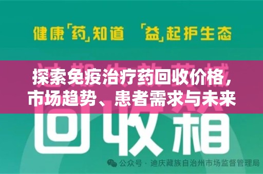 佛山探索免疫治疗药回收价格，市场趋势、患者需求与未来发展