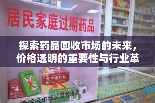 佛山探索药品回收市场的未来，价格透明的重要性与行业革新