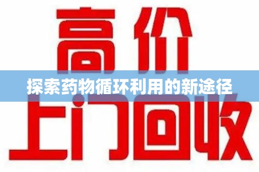 佛山探索药物循环利用的新途径