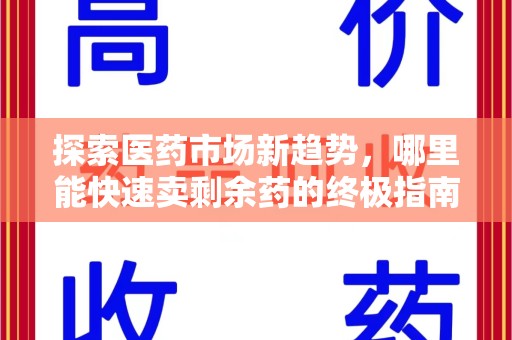 佛山探索医药市场新趋势，哪里能快速卖剩余药的终极指南