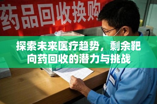 佛山探索未来医疗趋势，剩余靶向药回收的潜力与挑战