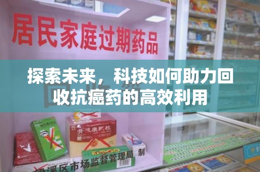 佛山探索未来，科技如何助力回收抗癌药的高效利用