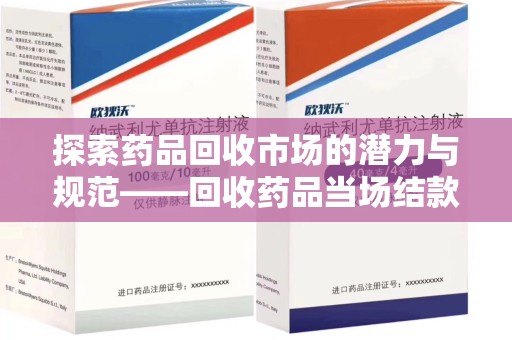 佛山探索药品回收市场的潜力与规范——回收药品当场结款成行业新趋势