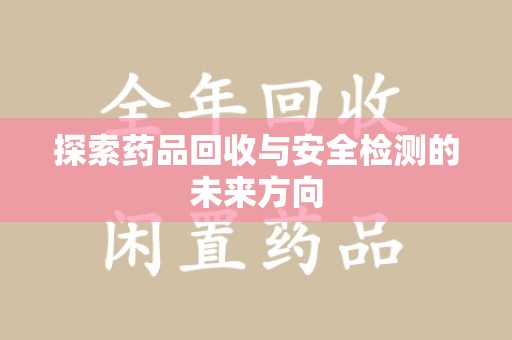 佛山探索药品回收与安全检测的未来方向