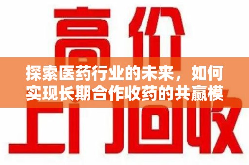 佛山探索医药行业的未来，如何实现长期合作收药的共赢模式