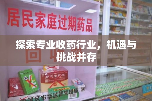 佛山探索专业收药行业，机遇与挑战并存