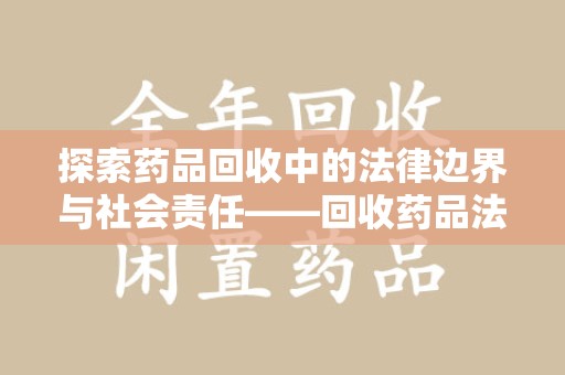 佛山探索药品回收中的法律边界与社会责任——回收药品法律责任解析