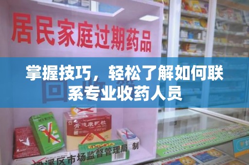 佛山掌握技巧，轻松了解如何联系专业收药人员