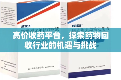 佛山高价收药平台，探索药物回收行业的机遇与挑战