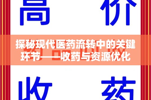 佛山探秘现代医药流转中的关键环节——收药与资源优化