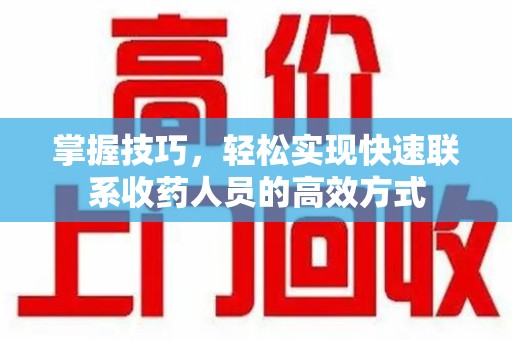 佛山掌握技巧，轻松实现快速联系收药人员的高效方式