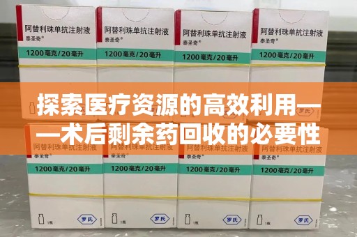 佛山探索医疗资源的高效利用——术后剩余药回收的必要性与实践