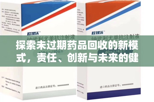 佛山探索未过期药品回收的新模式，责任、创新与未来的健康选择