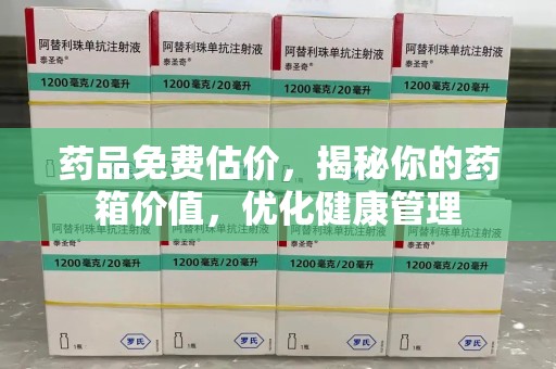 佛山药品免费估价，揭秘你的药箱价值，优化健康管理