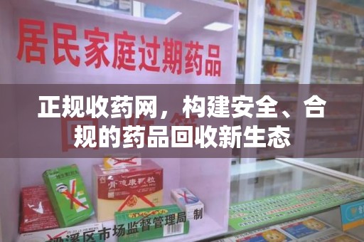 佛山正规收药网，构建安全、合规的药品回收新生态