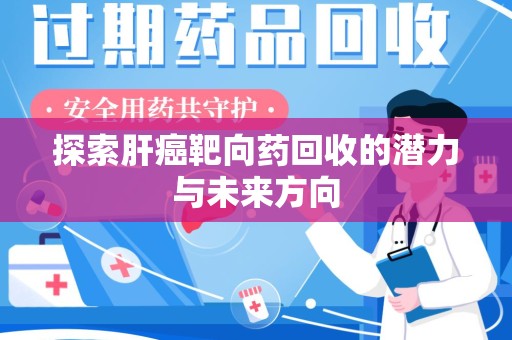 佛山探索肝癌靶向药回收的潜力与未来方向