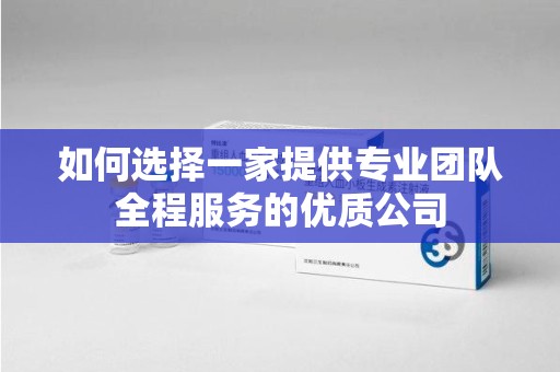 佛山如何选择一家提供专业团队全程服务的优质公司