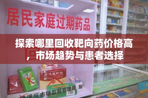 佛山探索哪里回收靶向药价格高，市场趋势与患者选择