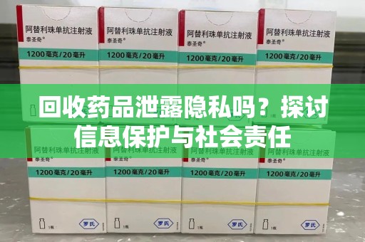 佛山回收药品泄露隐私吗？探讨信息保护与社会责任