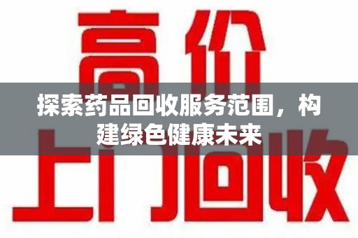 佛山探索药品回收服务范围，构建绿色健康未来