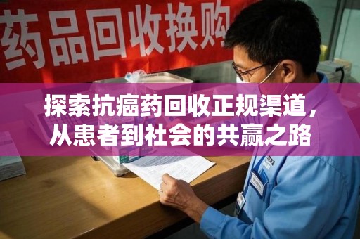 佛山探索抗癌药回收正规渠道，从患者到社会的共赢之路