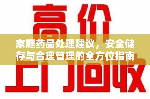 佛山家庭药品处理建议，安全储存与合理管理的全方位指南