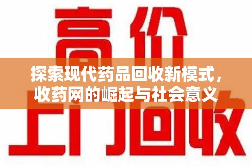 佛山探索现代药品回收新模式，收药网的崛起与社会意义