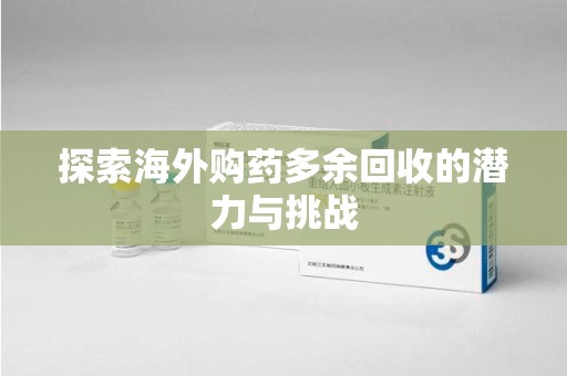 佛山探索海外购药多余回收的潜力与挑战