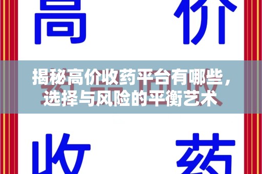 佛山揭秘高价收药平台有哪些，选择与风险的平衡艺术