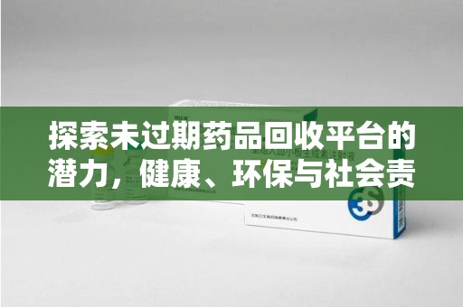 佛山探索未过期药品回收平台的潜力，健康、环保与社会责任
